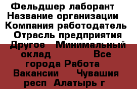 Фельдшер-лаборант › Название организации ­ Компания-работодатель › Отрасль предприятия ­ Другое › Минимальный оклад ­ 12 000 - Все города Работа » Вакансии   . Чувашия респ.,Алатырь г.